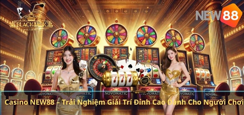CASINO Casino NEW88 – Trải Nghiệm Giải Trí Đỉnh Cao Dành Cho Người Chơi