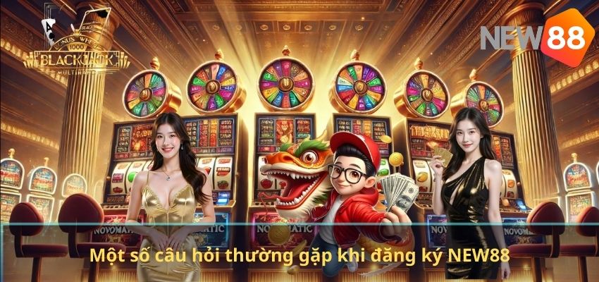 ĐĂNG KÝ NEW88 Một số câu hỏi thường gặp khi đăng ký NEW88