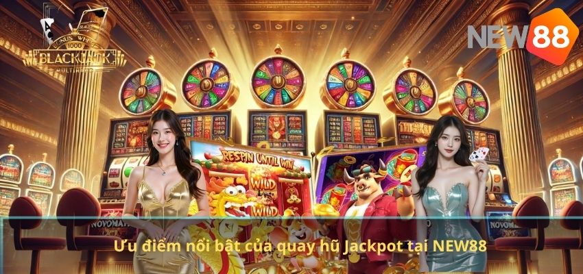 Quay Hũ Jackpot NEW88 – Kho Game Slot Đổi Thưởng Hấp Dẫn Nhất Ưu điểm nổi bật của quay hũ Jackpot tại NEW88