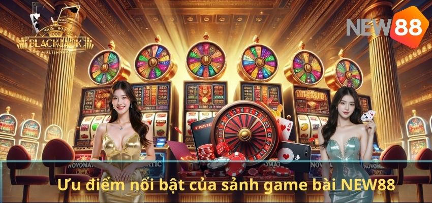 GAME BÀI Ưu điểm nổi bật của sảnh game bài NEW88